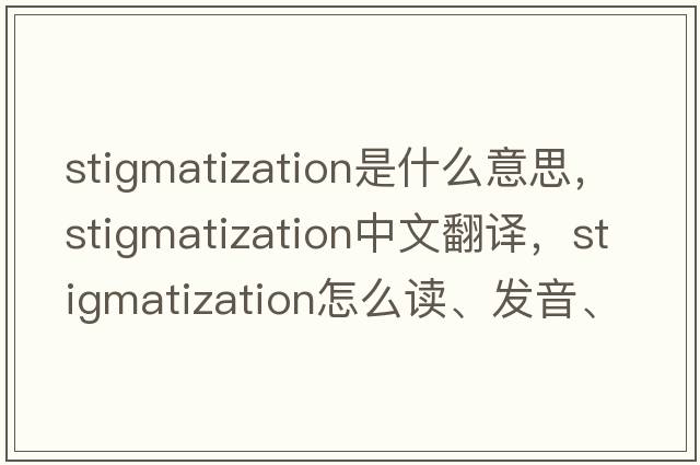 stigmatization是什么意思，stigmatization中文翻譯，stigmatization怎么讀、發(fā)音、用法及例句