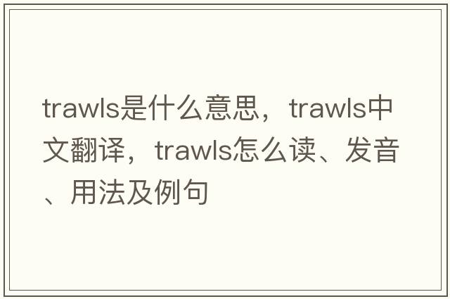 trawls是什么意思，trawls中文翻譯，trawls怎么讀、發(fā)音、用法及例句
