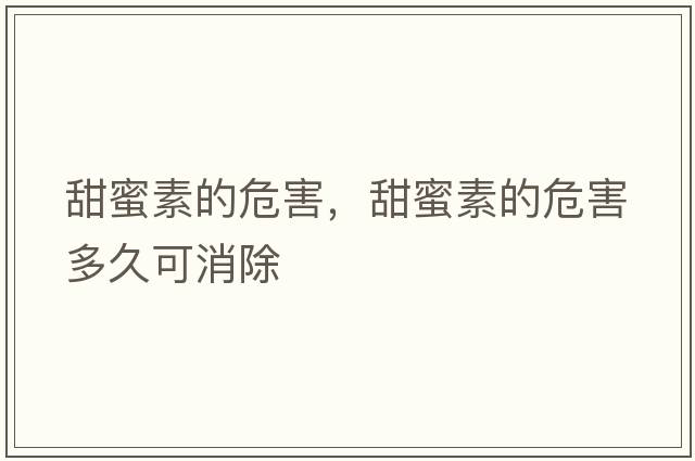 甜蜜素的危害，甜蜜素的危害多久可消除