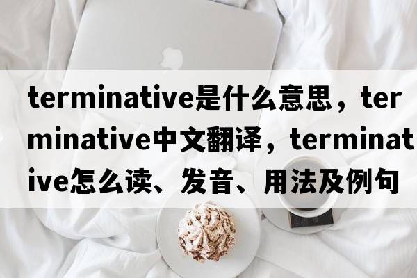 terminative是什么意思，terminative中文翻譯，terminative怎么讀、發(fā)音、用法及例句