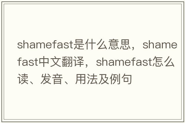 shamefast是什么意思，shamefast中文翻譯，shamefast怎么讀、發(fā)音、用法及例句
