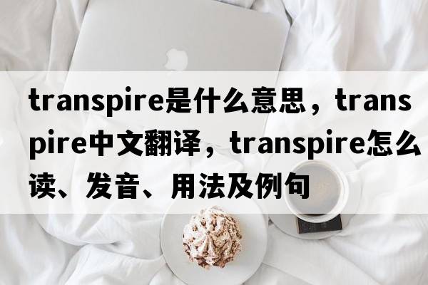 transpire是什么意思，transpire中文翻譯，transpire怎么讀、發(fā)音、用法及例句