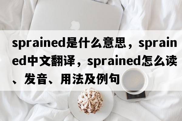 sprained是什么意思，sprained中文翻譯，sprained怎么讀、發(fā)音、用法及例句