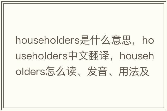householders是什么意思，householders中文翻譯，householders怎么讀、發(fā)音、用法及例句