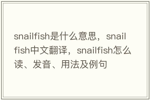 snailfish是什么意思，snailfish中文翻譯，snailfish怎么讀、發(fā)音、用法及例句