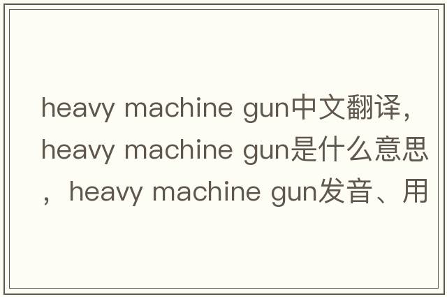 heavy machine gun中文翻譯，heavy machine gun是什么意思，heavy machine gun發(fā)音、用法及例句