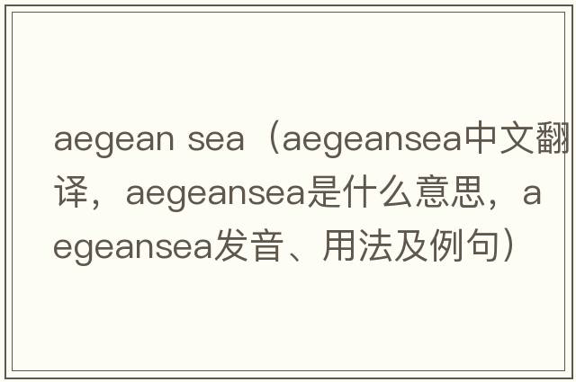aegean sea（aegeansea中文翻譯，aegeansea是什么意思，aegeansea發(fā)音、用法及例句）