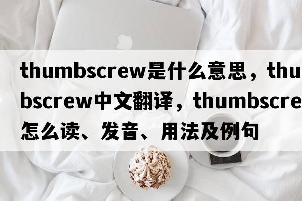 thumbscrew是什么意思，thumbscrew中文翻譯，thumbscrew怎么讀、發(fā)音、用法及例句