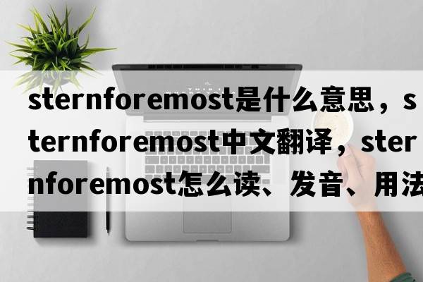sternforemost是什么意思，sternforemost中文翻譯，sternforemost怎么讀、發(fā)音、用法及例句