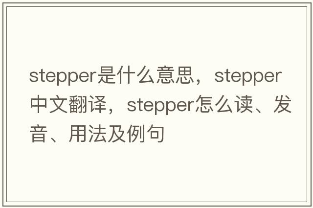 stepper是什么意思，stepper中文翻譯，stepper怎么讀、發(fā)音、用法及例句