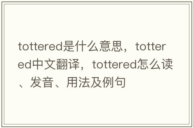 tottered是什么意思，tottered中文翻譯，tottered怎么讀、發(fā)音、用法及例句