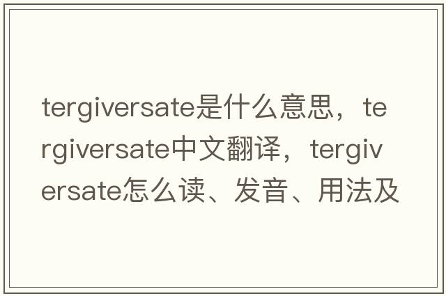 tergiversate是什么意思，tergiversate中文翻譯，tergiversate怎么讀、發(fā)音、用法及例句