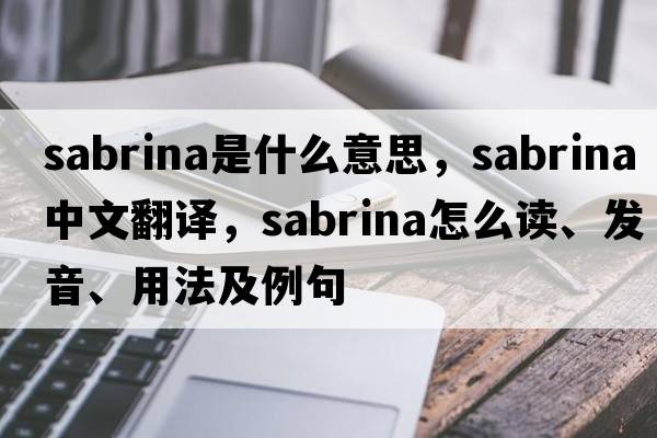 Sabrina是什么意思，Sabrina中文翻譯，Sabrina怎么讀、發(fā)音、用法及例句