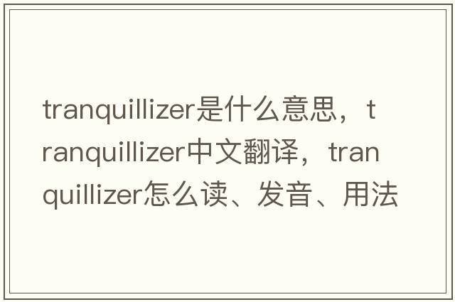 tranquillizer是什么意思，tranquillizer中文翻譯，tranquillizer怎么讀、發(fā)音、用法及例句