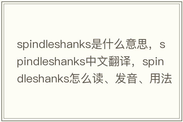 spindleshanks是什么意思，spindleshanks中文翻譯，spindleshanks怎么讀、發(fā)音、用法及例句