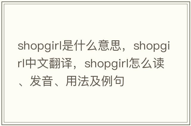 shopgirl是什么意思，shopgirl中文翻譯，shopgirl怎么讀、發(fā)音、用法及例句