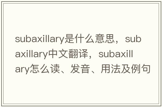 subaxillary是什么意思，subaxillary中文翻譯，subaxillary怎么讀、發(fā)音、用法及例句