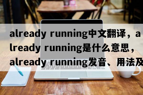 already running中文翻譯，already running是什么意思，already running發(fā)音、用法及例句