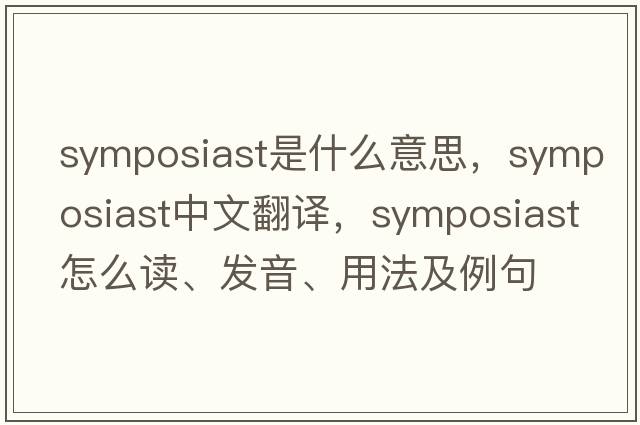 symposiast是什么意思，symposiast中文翻譯，symposiast怎么讀、發(fā)音、用法及例句