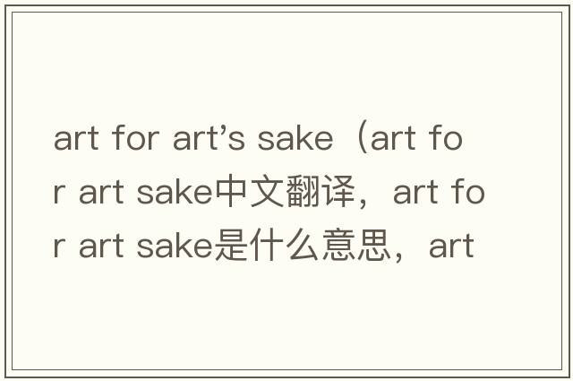 art for art's sake（art for art sake中文翻譯，art for art sake是什么意思，art for art sake發(fā)音、用法及例句）
