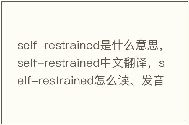 self-restrained是什么意思，self-restrained中文翻譯，self-restrained怎么讀、發(fā)音、用法及例句