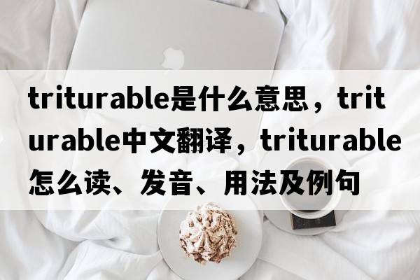 triturable是什么意思，triturable中文翻譯，triturable怎么讀、發(fā)音、用法及例句
