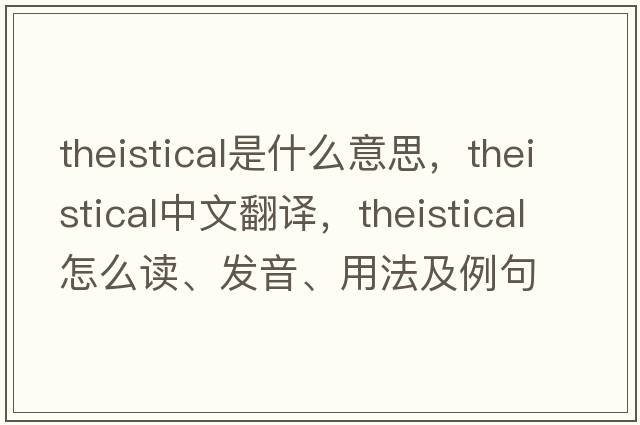 theistical是什么意思，theistical中文翻譯，theistical怎么讀、發(fā)音、用法及例句