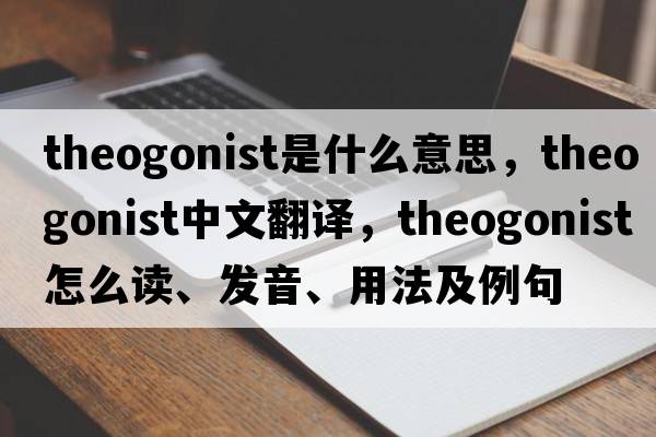 theogonist是什么意思，theogonist中文翻譯，theogonist怎么讀、發(fā)音、用法及例句