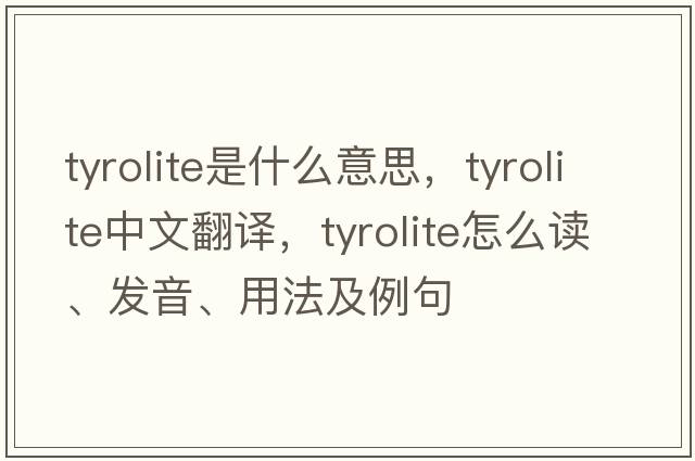 tyrolite是什么意思，tyrolite中文翻譯，tyrolite怎么讀、發(fā)音、用法及例句