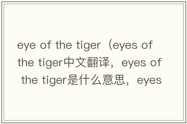 eye of the tiger（eyes of the tiger中文翻譯，eyes of the tiger是什么意思，eyes of the tiger發(fā)音、用法及例句）