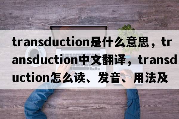 transduction是什么意思，transduction中文翻譯，transduction怎么讀、發(fā)音、用法及例句