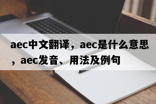 aec中文翻譯，aec是什么意思，aec發(fā)音、用法及例句