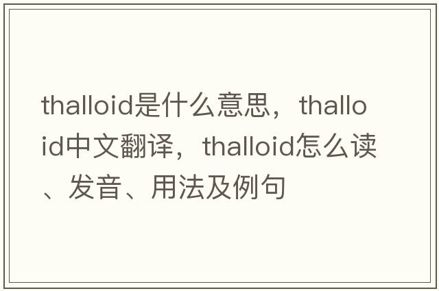 thalloid是什么意思，thalloid中文翻譯，thalloid怎么讀、發(fā)音、用法及例句