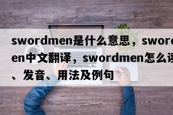 swordmen是什么意思，swordmen中文翻譯，swordmen怎么讀、發(fā)音、用法及例句