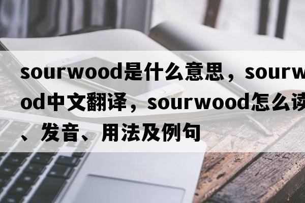 sourwood是什么意思，sourwood中文翻譯，sourwood怎么讀、發(fā)音、用法及例句