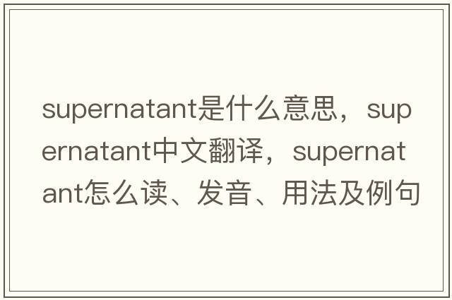 supernatant是什么意思，supernatant中文翻譯，supernatant怎么讀、發(fā)音、用法及例句