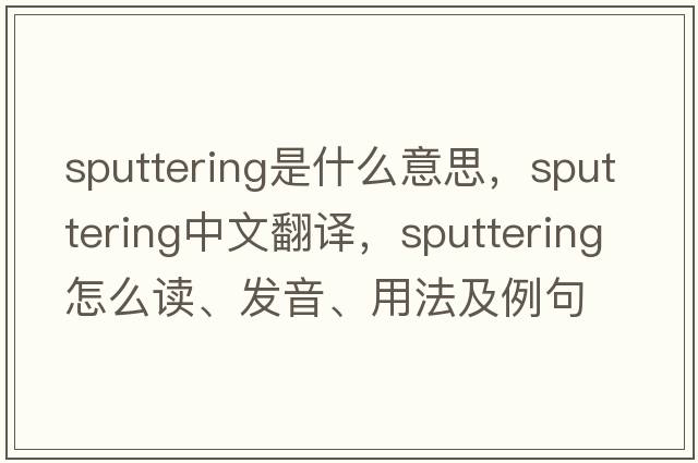 sputtering是什么意思，sputtering中文翻譯，sputtering怎么讀、發(fā)音、用法及例句