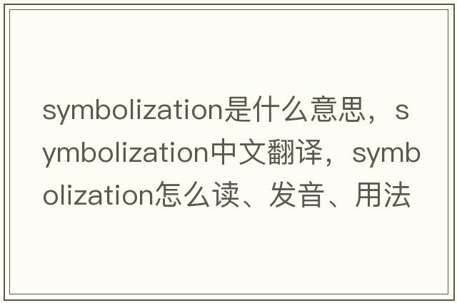 symbolization是什么意思，symbolization中文翻譯，symbolization怎么讀、發(fā)音、用法及例句