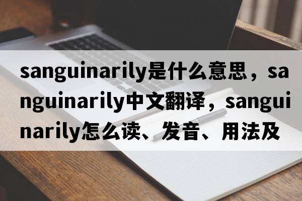 sanguinarily是什么意思，sanguinarily中文翻譯，sanguinarily怎么讀、發(fā)音、用法及例句