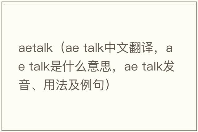 aetalk（ae talk中文翻譯，ae talk是什么意思，ae talk發(fā)音、用法及例句）