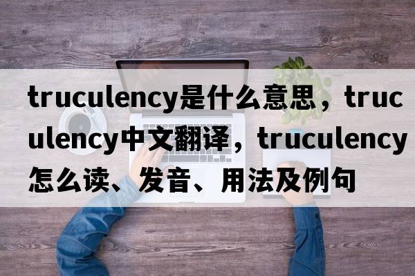truculency是什么意思，truculency中文翻譯，truculency怎么讀、發(fā)音、用法及例句
