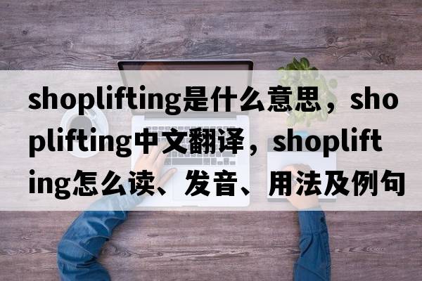 shoplifting是什么意思，shoplifting中文翻譯，shoplifting怎么讀、發(fā)音、用法及例句
