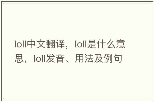 loll中文翻譯，loll是什么意思，loll發(fā)音、用法及例句