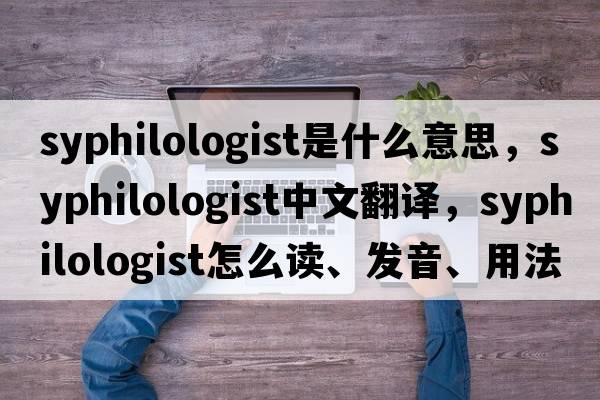 syphilologist是什么意思，syphilologist中文翻譯，syphilologist怎么讀、發(fā)音、用法及例句