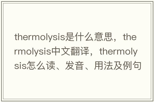 thermolysis是什么意思，thermolysis中文翻譯，thermolysis怎么讀、發(fā)音、用法及例句