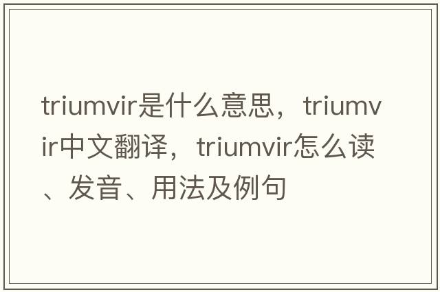triumvir是什么意思，triumvir中文翻譯，triumvir怎么讀、發(fā)音、用法及例句
