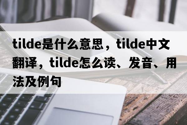 tilde是什么意思，tilde中文翻譯，tilde怎么讀、發(fā)音、用法及例句