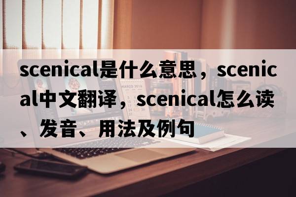 scenical是什么意思，scenical中文翻譯，scenical怎么讀、發(fā)音、用法及例句