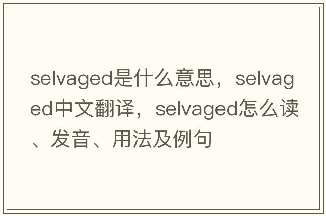 selvaged是什么意思，selvaged中文翻譯，selvaged怎么讀、發(fā)音、用法及例句