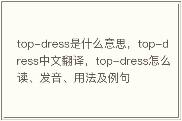 top-dress是什么意思，top-dress中文翻譯，top-dress怎么讀、發(fā)音、用法及例句